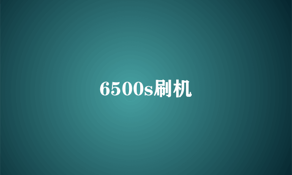 6500s刷机