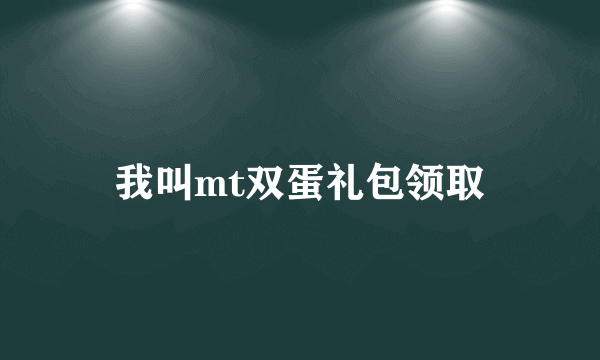 我叫mt双蛋礼包领取