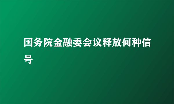 国务院金融委会议释放何种信号