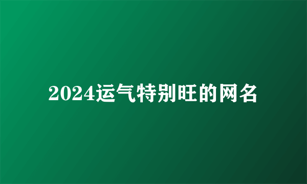 2024运气特别旺的网名