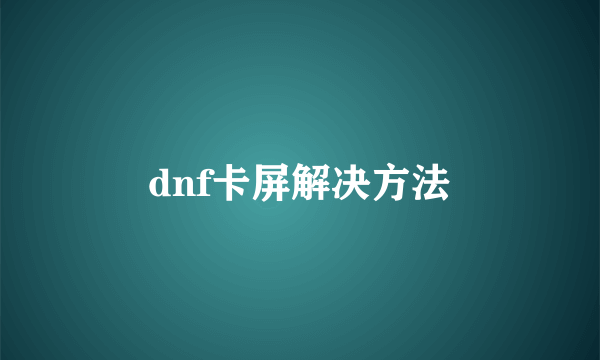 dnf卡屏解决方法