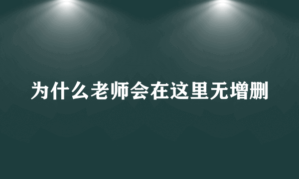 为什么老师会在这里无增删