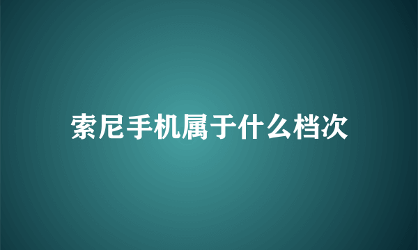 索尼手机属于什么档次