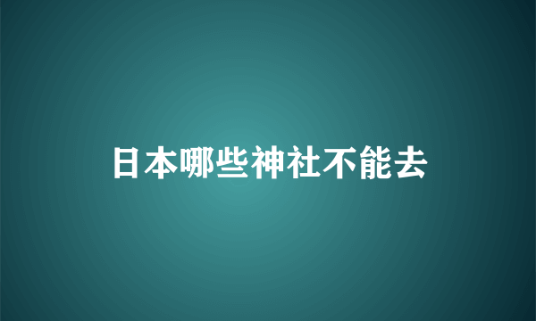 日本哪些神社不能去