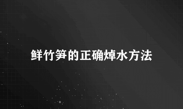 鲜竹笋的正确焯水方法