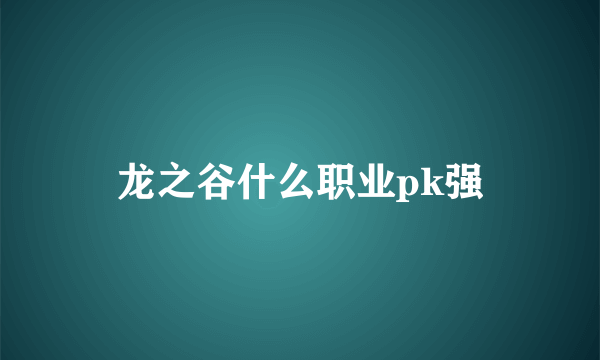 龙之谷什么职业pk强