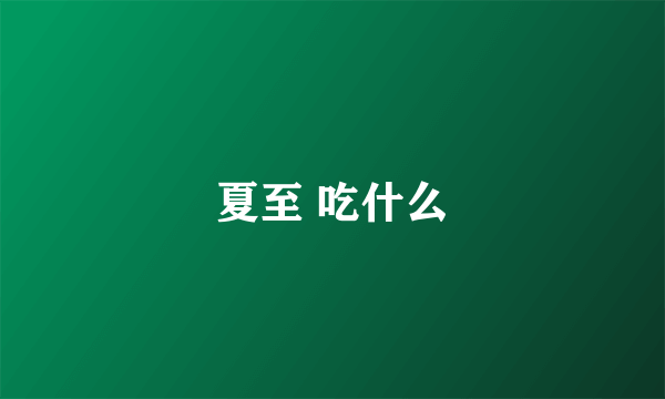 夏至 吃什么