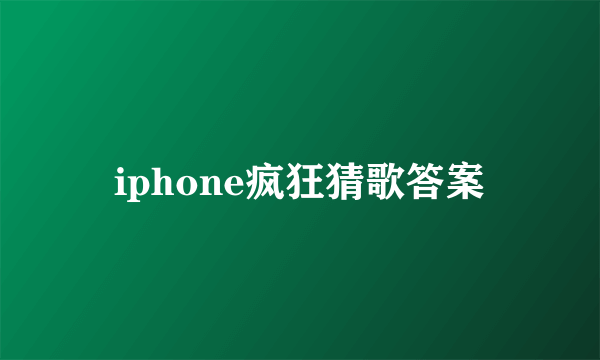 iphone疯狂猜歌答案