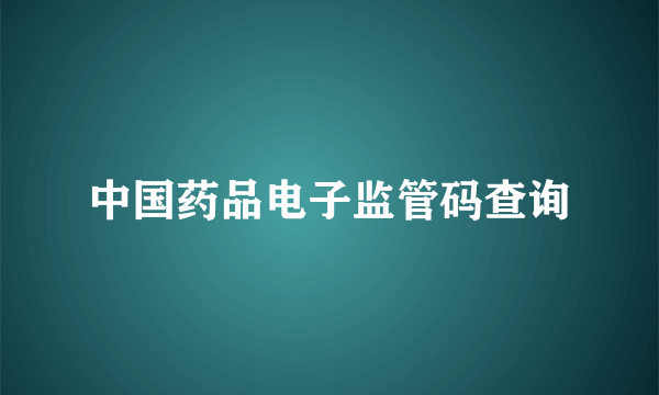 中国药品电子监管码查询