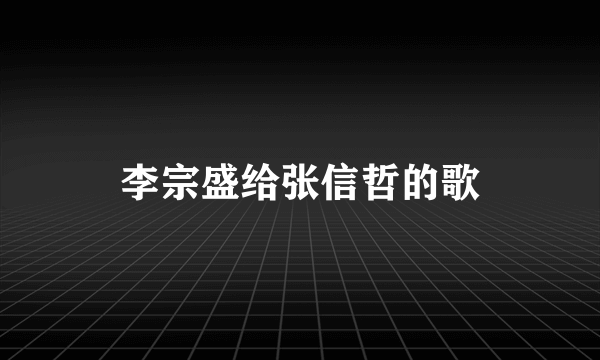 李宗盛给张信哲的歌