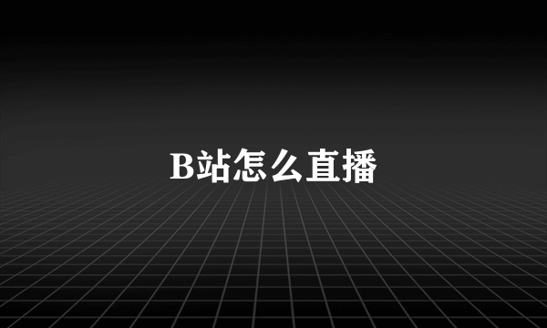 B站怎么直播