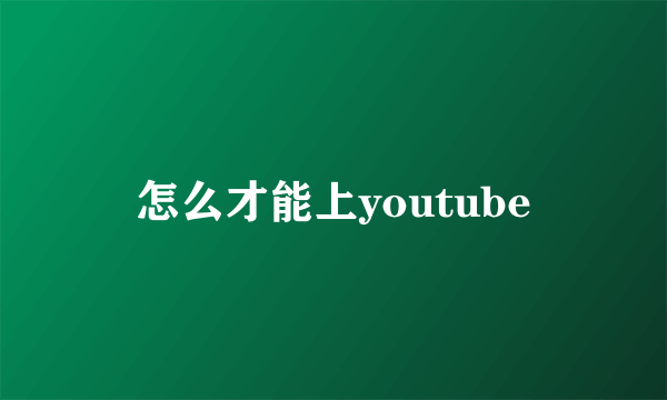 怎么才能上youtube