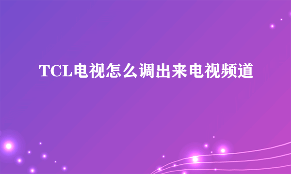 TCL电视怎么调出来电视频道