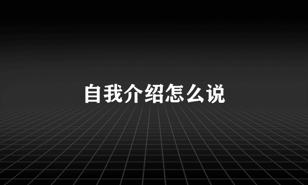 自我介绍怎么说