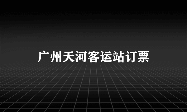 广州天河客运站订票