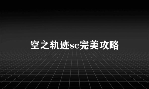 空之轨迹sc完美攻略