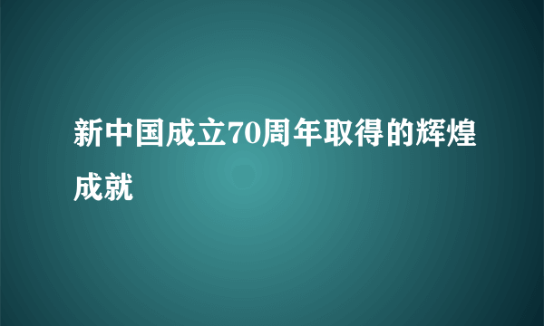 新中国成立70周年取得的辉煌成就