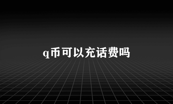 q币可以充话费吗