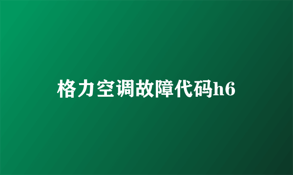 格力空调故障代码h6