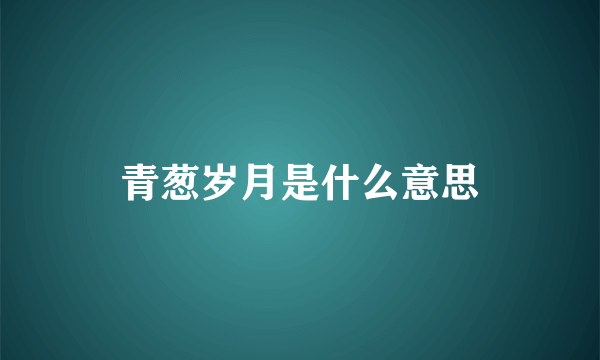 青葱岁月是什么意思