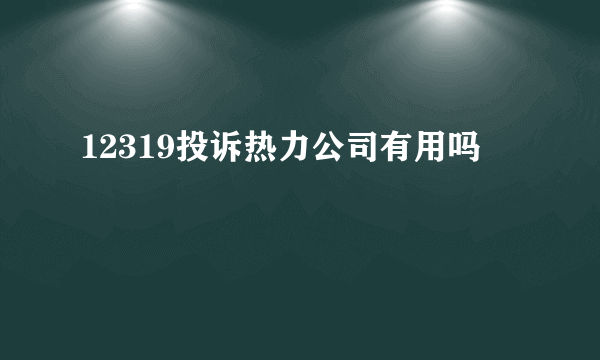 12319投诉热力公司有用吗