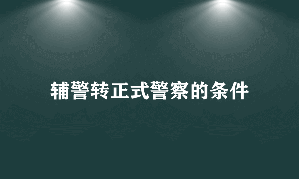 辅警转正式警察的条件