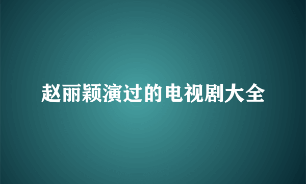 赵丽颖演过的电视剧大全