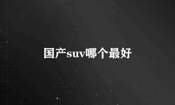 国产suv哪个最好