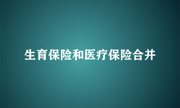 生育保险和医疗保险合并