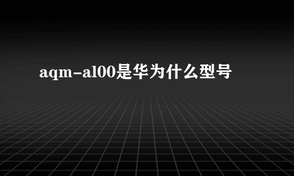 aqm-al00是华为什么型号