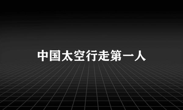 中国太空行走第一人