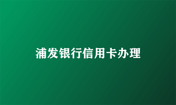 浦发银行信用卡办理