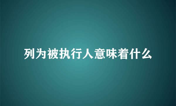 列为被执行人意味着什么