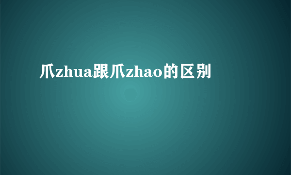 爪zhua跟爪zhao的区别