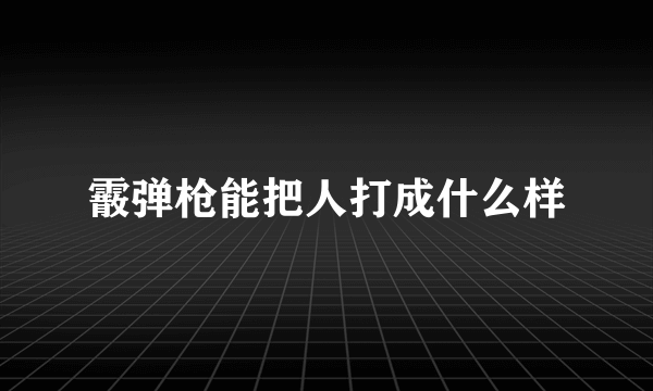 霰弹枪能把人打成什么样