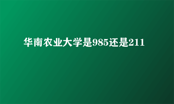 华南农业大学是985还是211