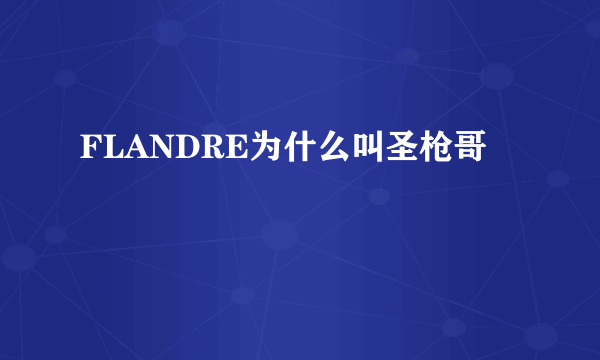 FLANDRE为什么叫圣枪哥