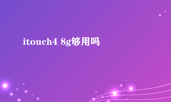 itouch4 8g够用吗