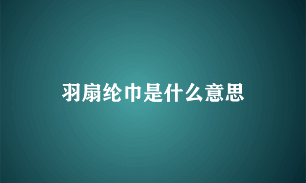 羽扇纶巾是什么意思