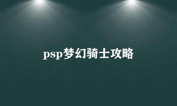 psp梦幻骑士攻略