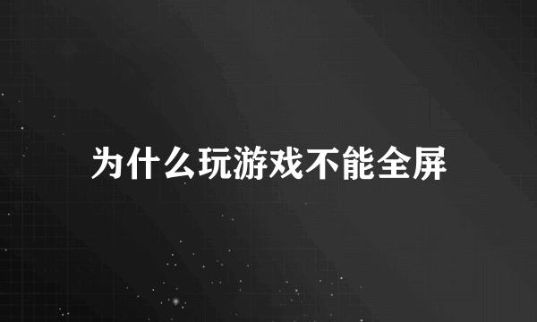 为什么玩游戏不能全屏