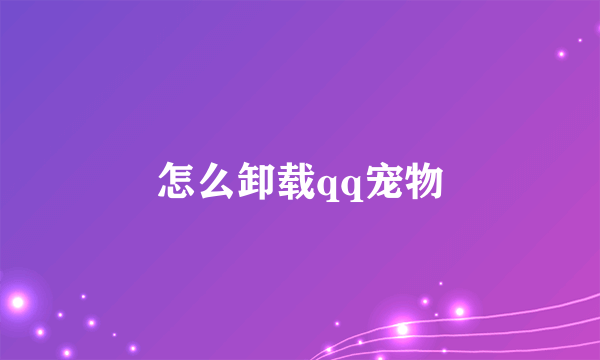 怎么卸载qq宠物