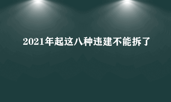 2021年起这八种违建不能拆了