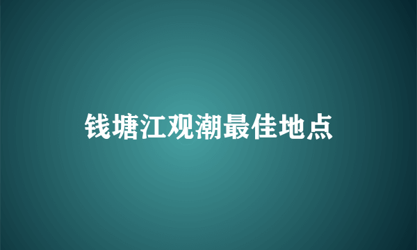 钱塘江观潮最佳地点