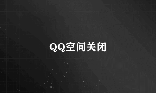 QQ空间关闭