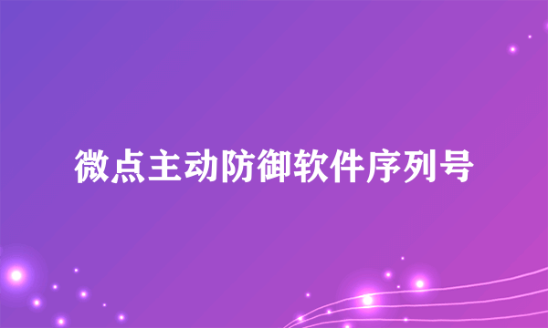 微点主动防御软件序列号