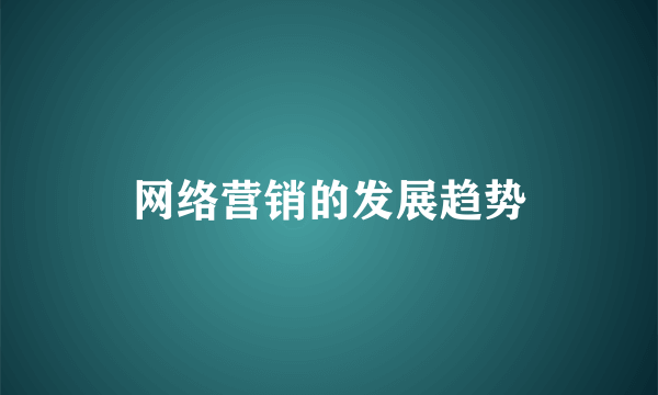 网络营销的发展趋势