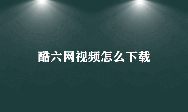 酷六网视频怎么下载