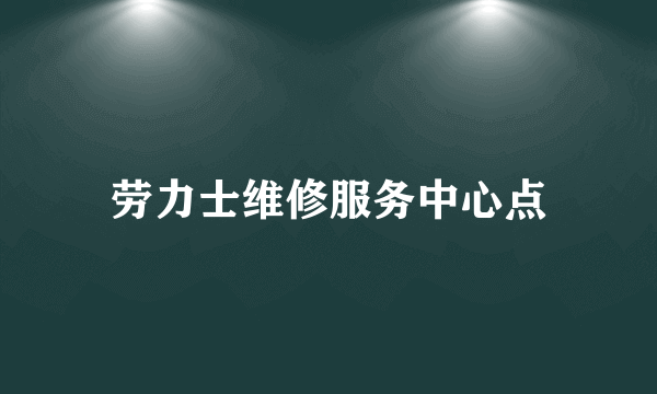 劳力士维修服务中心点