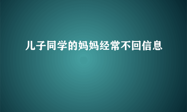 儿子同学的妈妈经常不回信息